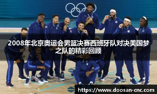2008年北京奥运会男篮决赛西班牙队对决美国梦之队的精彩回顾