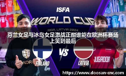 芬兰女足与冰岛女足激战正酣谁能在欧洲杯赛场上笑到最后
