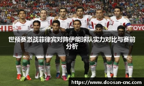 世预赛激战菲律宾对阵伊朗球队实力对比与赛前分析